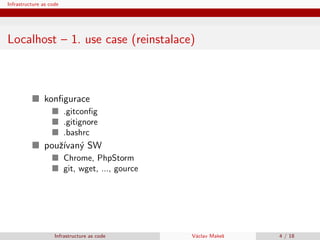 Infrastructure as code
Localhost – 1. use case (reinstalace)
konﬁgurace
.gitconﬁg
.gitignore
.bashrc
pouˇz´ıvan´y SW
Chrom...