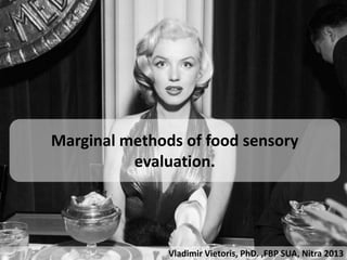 Marginal methods of food sensory
          evaluation.




               Vladimir Vietoris, PhD. ,FBP SUA, Nitra 2013
 