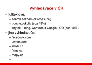 Vyhledávače v ČR
• fulltextové:
  – search.seznam.cz (cca 45%)
  – google.cokoliv (cca 45%)
  – zbytek – Bing, Centrum s G...