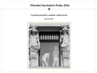 Přírodní Stavitelství Praha 2016
Vytváření prostředí v souladu s řádem života
Radek Hála
 