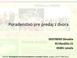 Poradenstvo pre predaj z dvora EKOTREND Slovakia M.Hlaváčka 21 05401 Levoča Seminár  Ekologické poľnohospodárstvo a predaj z dvora  projekt „Dni EP 2009-2011“  