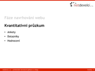 Fáze navrhování webu

   Kvantitativní průzkum
   ●    Ankety
   ●    Dotazníky
   ●    Hodnocení




netdeveo s.r.o. - profesionální iternetové aplikace a e-shopy   Stránka: 11
 