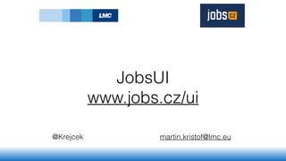 JobsUI
www.jobs.cz/ui
@Krejcek martin.kristof@lmc.eu
 