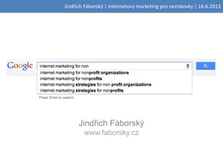 Jindřich Fáborský | Internetový marketing pro neziskovky | 16.6.2013
Jindřich Fáborský
www.faborsky.cz
 