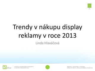 Trendy v nákupu display
  reklamy v roce 2013
       Linda Hlaváčová
 