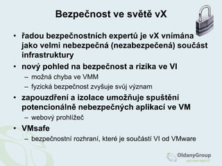 Základní funkce a vlastnosti vX I.oddělení OS od HW (abstrakce HW)kompatibilita napříč x86 serverynezávislost na HWzapouzdření (encapsulation) systémů SW kontejnerVM je reprezentována několika málo soubory na pevném disku, včetně souboru reprezentující pevný disk VMizolacenízký overhead výkonudnes <5%