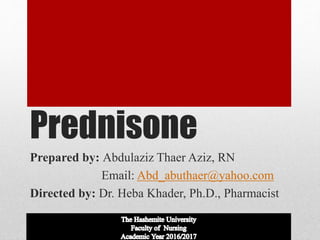 Prednisone
Prepared by: Abdulaziz Thaer Aziz, RN
Email: Abd_abuthaer@yahoo.com
Directed by: Dr. Heba Khader, Ph.D., Pharmacist
 