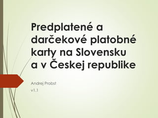 Predplatené a darčekové
platobné karty na
Slovensku
a v Českej republike
Andrej Probst
v1.4
 