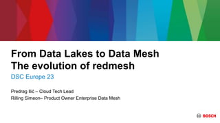 From Data Lakes to Data Mesh
The evolution of redmesh
DSC Europe 23
Predrag Ilić – Cloud Tech Lead
Rilling Simeon– Product Owner Enterprise Data Mesh
 