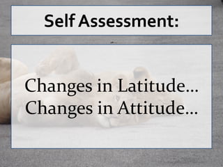 Self Assessment:


Changes in Latitude…
Changes in Attitude…
 