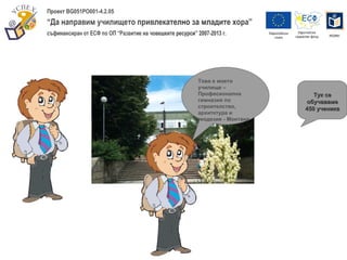 Това е моето
училище –
Професионална           Тук се
гимназия по          обучаваме
строителство,        450 ученика
архитктура и
геодезия - Монтана
 