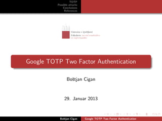 TOTP
          Possible attacks
              Conclusions
               References




Google TOTP Two Factor Authentication

                 Boˇtjan Cigan
                   s


               29. Januar 2013



           Boˇtjan Cigan
             s               Google TOTP Two Factor Authentication
 