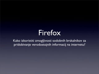 Firefox
Kako izkoristiti zmogljivosti sodobnih brskalnikov za
pridobivanje verodostojnih informacij na internetu?