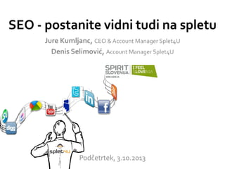 SEO - postanite vidni tudi na spletu
Podčetrtek, 3.10.2013
Jure Kumljanc, CEO & Account Manager Splet4U
Denis Selimović, Account Manager Splet4U
 