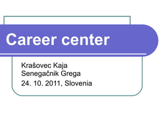Career center Krašovec Kaja Senegačnik Grega 24. 10. 2011, Slovenia 