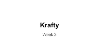 Krafty
Week 3
 