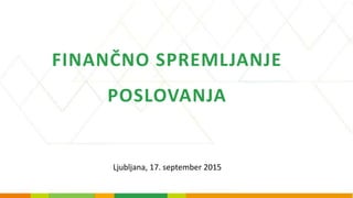 FINANČNO SPREMLJANJE
POSLOVANJA
Ljubljana, 17. september 2015
 