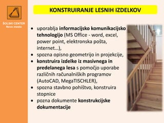 ŠOLSKI CENTER
Novo mesto
KONSTRUIRANJE LESNIH IZDELKOV
 uporablja informacijsko komunikacijsko
tehnologijo (MS Office - w...