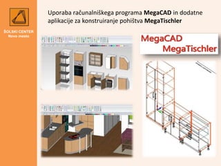 ŠOLSKI CENTER
Novo mesto
Uporaba računalniškega programa MegaCAD in dodatne
aplikacije za konstruiranje pohištva MegaTisch...