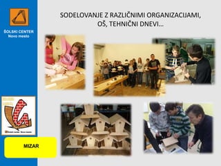 SODELOVANJE Z RAZLIČNIMI ORGANIZACIJAMI,
OŠ, TEHNIČNI DNEVI…
ŠOLSKI CENTER
Novo mesto

MIZAR

 