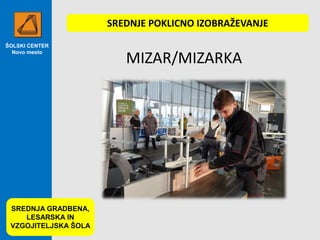 ŠOLSKI CENTER
Novo mesto
MIZAR/MIZARKA
SREDNJA GRADBENA,
LESARSKA IN
VZGOJITELJSKA ŠOLA
SREDNJE POKLICNO IZOBRAŽEVANJE
 