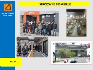 ŠOLSKI CENTER
Novo mesto
MIZAR
STROKOVNE EKSKURZIJE
 