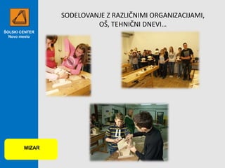 ŠOLSKI CENTER
Novo mesto
SODELOVANJE Z RAZLIČNIMI ORGANIZACIJAMI,
OŠ, TEHNIČNI DNEVI…
MIZAR
 