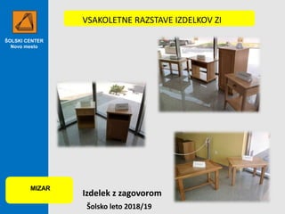 ŠOLSKI CENTER
Novo mesto
VSAKOLETNE RAZSTAVE IZDELKOV ZI
MIZAR
Šolsko leto 2018/19
Izdelek z zagovorom
 