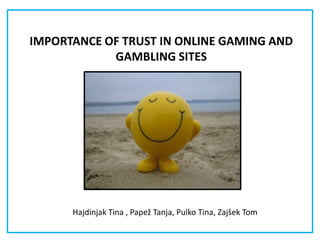 IMPORTANCE OF TRUST IN ONLINE GAMING AND GAMBLING SITES Hajdinjak Tina , Papež Tanja, Pulko Tina, Zajšek Tom 