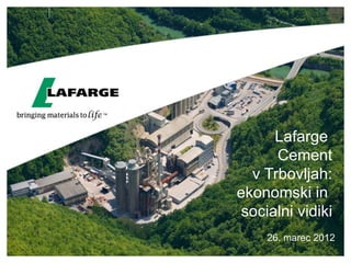 Lafarge
      Cement
  v Trbovljah:
ekonomski in
 socialni vidiki
     26. marec 2012
 