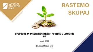 SPODBUDE ZA ZAGON INOVATIVNIH PODJETIJ V LETU 2022
P2
April 2022
Darinka Meško, SPS
 