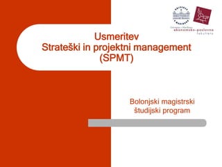 UsmeritevStrateški in projektni management (SPMT) Bolonjski magistrski študijski program 