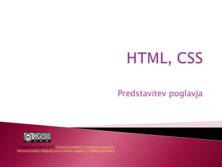 HTML, CSS Predstavitev poglavja To delo je ponujeno pod CreativeCommons Priznanje avtorstva-Nekomercialno-Deljenje pod enakimi pogoji 2.5 Slovenija licenco    