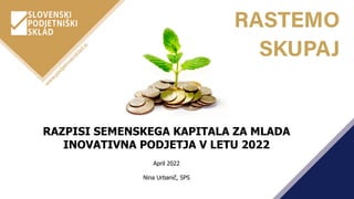 RAZPISI SEMENSKEGA KAPITALA ZA MLADA
INOVATIVNA PODJETJA V LETU 2022
April 2022
Nina Urbanič, SPS
 