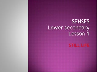 SENSES
Lower secondary
Lesson 1
STILL LIFE
 