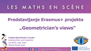 „Geometrician’s views"
Predstavljanje Erasmus+ projekta
Srednja škola Novska / Croatia
Gordana Divić, prof. savjetnik
Lea Božić, mag. math.
Olivera Glavaš, prof.
 