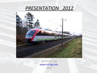 PRESENTATION 2012




     „ROLPLUS” Ltd.
     www.rol-bg.com
         2012
 