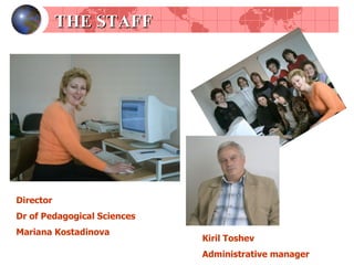 THE STAFF Director Dr   of Pedagogical Sciences  Mariana Kostadinova Kiril Toshev Administrative manager 