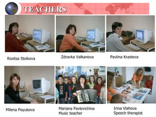 TEACHERS Rositsa Stoikova Pavlina Krasteva Zdravka Valkanova Milena Poyukova Mariana Pavlevichina Music teacher Irina Vlahova Speech therapist 