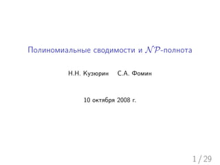 Полиномиальные сводимости и N P-полнота

         Н.Н. Кузюрин   С.А. Фомин



             10 октября 2008 г.




                                          1 / 29
 