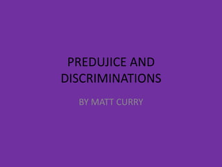 PREDUJICE AND
DISCRIMINATIONS
  BY MATT CURRY
 