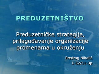 Preduzetničke strategije,
prilagođavanje organizacije
promenama u okruženju
Predrag Nikolić
1-52/11-3p
PREDUZETNIŠTVO
 