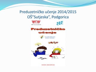 Preduzetničko učenje 2014/2015
OŠ”Sutjeska”, Podgorica
 