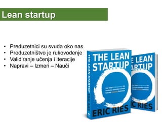Lean startup
• Preduzetnici su svuda oko nas
• Preduzetništvo je rukovođenje
• Validiranje učenja i iteracije
• Napravi – Izmeri – Nauči
 