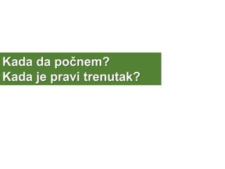 Kada da počnem?
Kada je pravi trenutak?
 