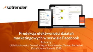 Predykcja efektywności działań
marketingowych w serwisie Facebook
Autorzy:
Lidia Kołakowska, Dominika Sagan, Rafał Wojdan, Tomasz Bocheński
Data Science Summit 2020 1
 