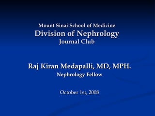 Raj Kiran Medapalli, MD, MPH. Nephrology Fellow October 1st, 2008 Mount Sinai School of Medicine Division of Nephrology Journal Club 