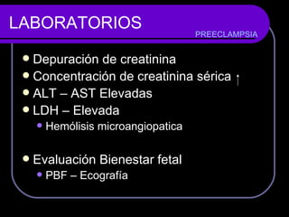 LABORATORIOS Depuración de creatinina Concentración de creatinina sérica  ALT – AST Elevadas LDH – Elevada  Hemólisis microangiopatica Evaluación Bienestar fetal PBF – Ecografía  PREECLAMPSIA 