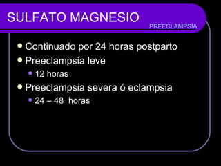 SULFATO MAGNESIO Continuado por 24 horas postparto Preeclampsia leve 12 horas Preeclampsia severa ó eclampsia 24 – 48  horas PREECLAMPSIA 
