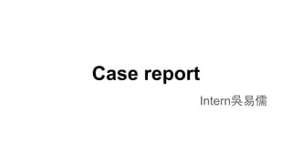Case report
Intern吳易儒
 
